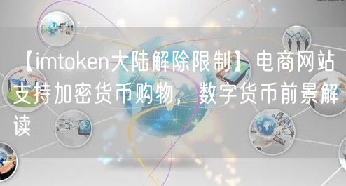 【imtoken大陆解除限制】电商网站支持加密货币购物，数字货币前景解读(图1)