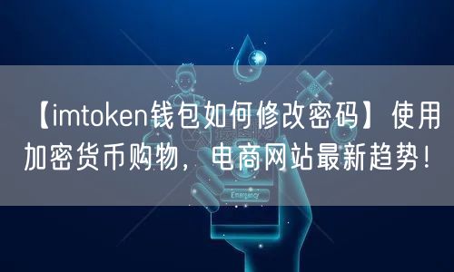【imtoken钱包如何修改密码】使用加密货币购物，电商网站最新趋势！(图1)