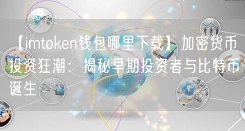 【imtoken钱包哪里下载】加密货币投资狂潮：揭秘早期投资者与比特币诞生(图1)