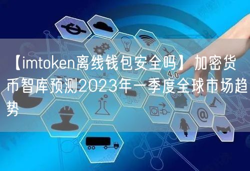 【imtoken离线钱包安全吗】加密货币智库预测2023年一季度全球市场趋势(图1)