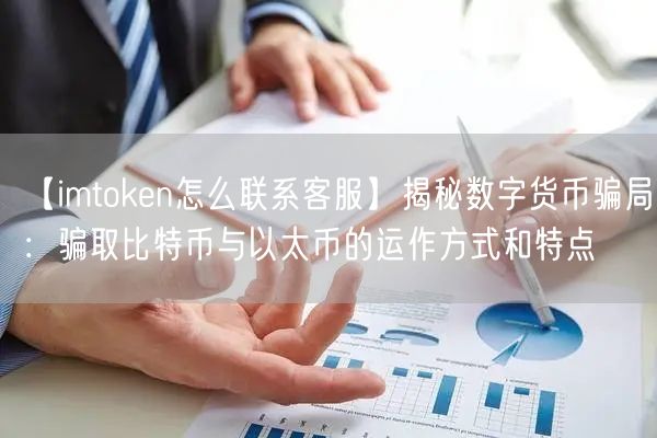 【imtoken怎么联系客服】揭秘数字货币骗局：骗取比特币与以太币的运作方式和特点(图1)