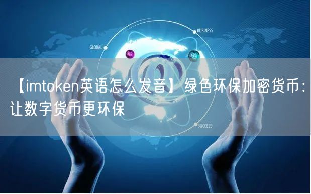 【imtoken英语怎么发音】绿色环保加密货币：让数字货币更环保(图1)