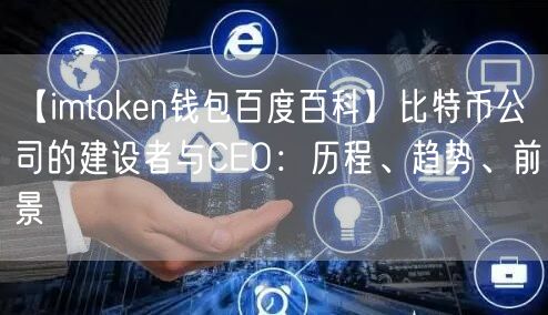 【imtoken钱包百度百科】比特币公司的建设者与CEO：历程、趋势、前景(图1)