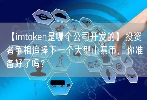 【imtoken是哪个公司开发的】投资者争相追捧下一个大型山寨币，你准备好了吗？(图1)