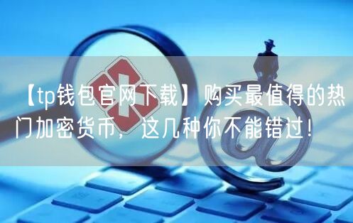 【tp钱包官网下载】购买最值得的热门加密货币，这几种你不能错过！(图1)