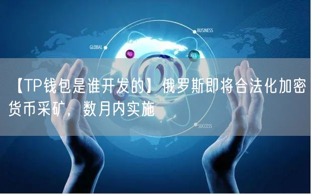 【TP钱包是谁开发的】俄罗斯即将合法化加密货币采矿，数月内实施(图1)
