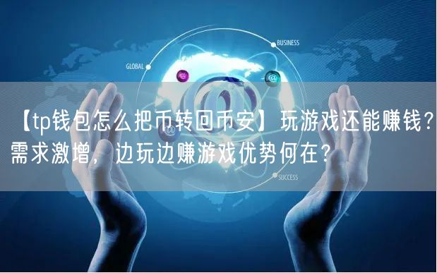 【tp钱包怎么把币转回币安】玩游戏还能赚钱？需求激增，边玩边赚游戏优势何在？(图1)