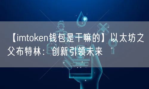 【imtoken钱包是干嘛的】以太坊之父布特林：创新引领未来(图1)