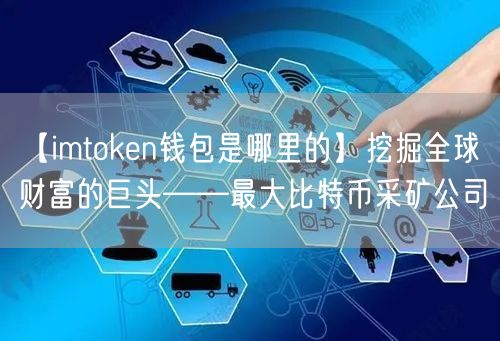 【imtoken钱包是哪里的】挖掘全球财富的巨头——最大比特币采矿公司(图1)
