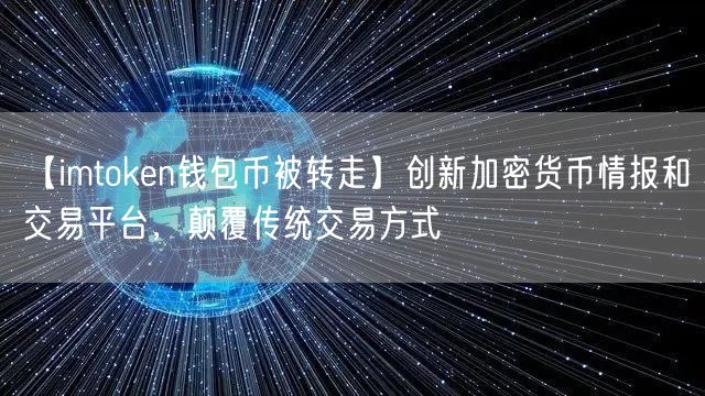 【imtoken钱包币被转走】创新加密货币情报和交易平台，颠覆传统交易方式(图1)
