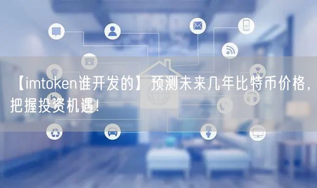 【imtoken谁开发的】预测未来几年比特币价格，把握投资机遇！(图1)