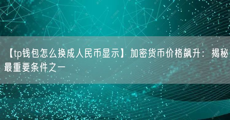 【tp钱包怎么换成人民币显示】加密货币价格飙升：揭秘最重要条件之一(图1)