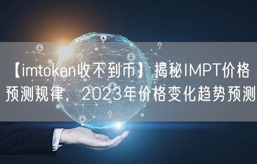 【imtoken收不到币】揭秘IMPT价格预测规律，2023年价格变化趋势预测(图1)