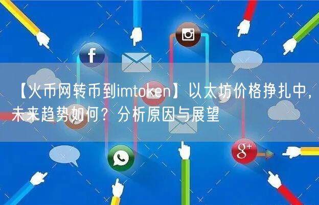 【火币网转币到imtoken】以太坊价格挣扎中，未来趋势如何？分析原因与展望(图1)
