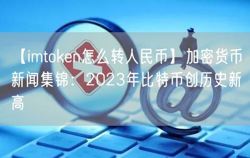 【imtoken怎么转人民币】加密货币新闻集锦：2023年比特币创历史新高(图1)