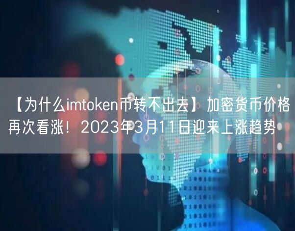 【为什么imtoken币转不出去】加密货币价格再次看涨！2023年3月11日迎来上涨趋势(图1)
