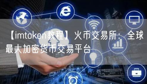 【imtoken教程】火币交易所：全球最大加密货币交易平台(图1)
