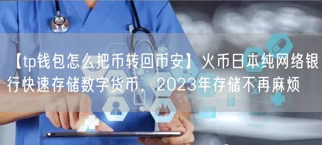 【tp钱包怎么把币转回币安】火币日本纯网络银行快速存储数字货币，2023年存储不再麻烦(图1)