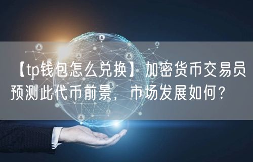 【tp钱包怎么兑换】加密货币交易员预测此代币前景，市场发展如何？(图1)