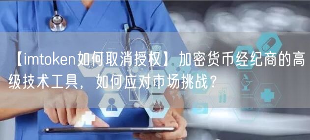 【imtoken如何取消授权】加密货币经纪商的高级技术工具，如何应对市场挑战？(图1)