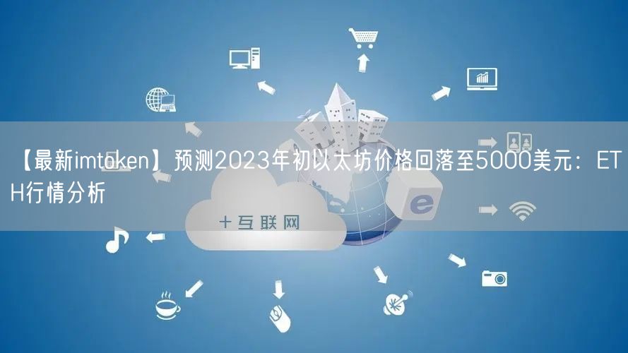 【最新imtoken】预测2023年初以太坊价格回落至5000美元：ETH行情分析(图1)