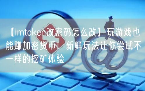 【imtoken改密码怎么改】玩游戏也能赚加密货币！新鲜玩法让你尝试不一样的挖矿体验(图1)