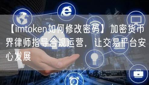 【imtoken如何修改密码】加密货币界律师指导合规运营，让交易平台安心发展(图1)