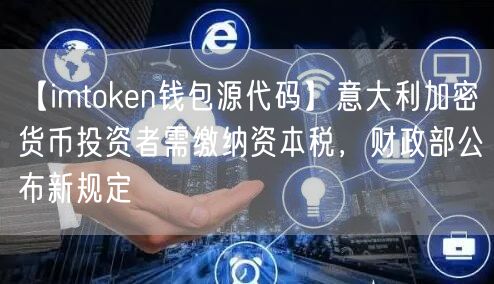 【imtoken钱包源代码】意大利加密货币投资者需缴纳资本税，财政部公布新规定(图1)