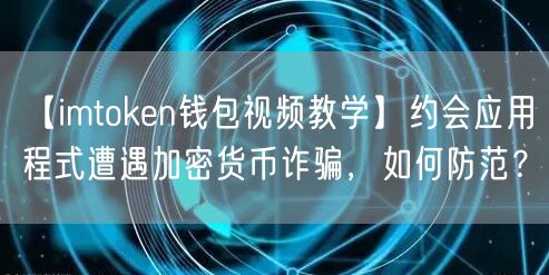 【imtoken钱包视频教学】约会应用程式遭遇加密货币诈骗，如何防范？(图1)