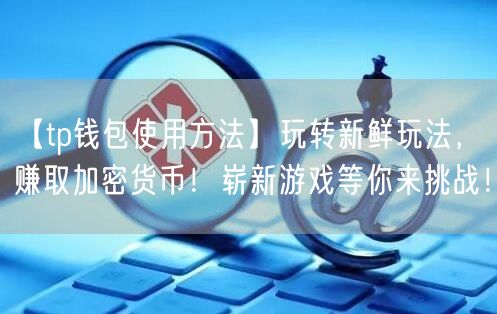 【tp钱包使用方法】玩转新鲜玩法，赚取加密货币！崭新游戏等你来挑战！(图1)