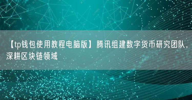 【tp钱包使用教程电脑版】腾讯组建数字货币研究团队，深耕区块链领域(图1)