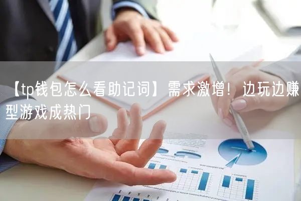 【tp钱包怎么看助记词】需求激增！边玩边赚型游戏成热门(图1)