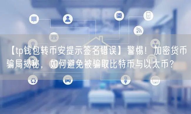 【tp钱包转币安提示签名错误】警惕！加密货币骗局揭秘，如何避免被骗取比特币与以太币？(图1)