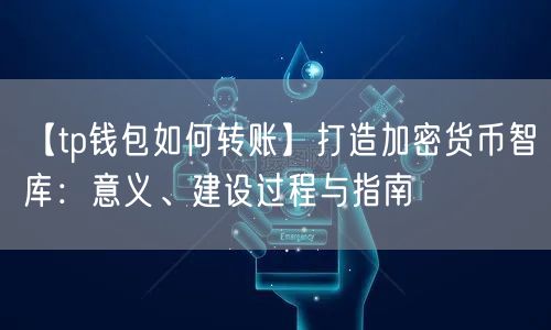 【tp钱包如何转账】打造加密货币智库：意义、建设过程与指南(图1)