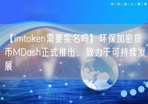 【imtoken需要实名吗】环保加密货币MDash正式推出，致力于可持续发展(图1)