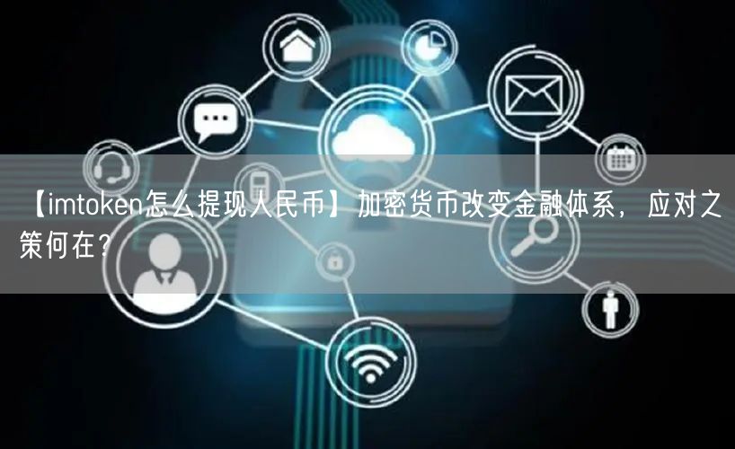 【imtoken怎么提现人民币】加密货币改变金融体系，应对之策何在？(图1)