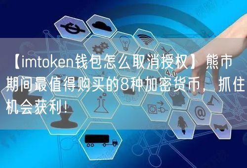 【imtoken钱包怎么取消授权】熊市期间最值得购买的8种加密货币，抓住机会获利！(图1)