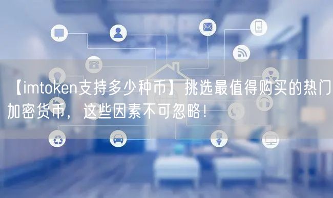 【imtoken支持多少种币】挑选最值得购买的热门加密货币，这些因素不可忽略！(图1)