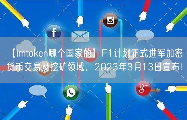 【imtoken哪个国家的】F1计划正式进军加密货币交易及挖矿领域，2023年3月13日宣布！(图1)