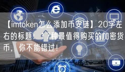 【imtoken怎么添加币安链】20字左右的标题：17种最值得购买的加密货币，你不能错过！(图1)