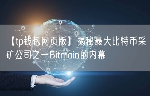 【tp钱包网页版】揭秘最大比特币采矿公司之一Bitmain的内幕(图1) 【tp钱包网页版】揭秘最大比特币采矿公司之一Bitmain的内幕(图1)