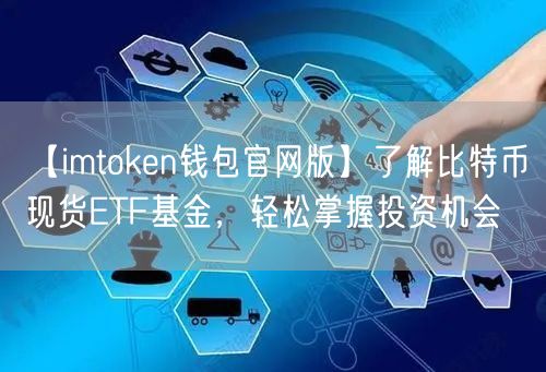 【imtoken钱包官网版】了解比特币现货ETF基金，轻松掌握投资机会(图1)