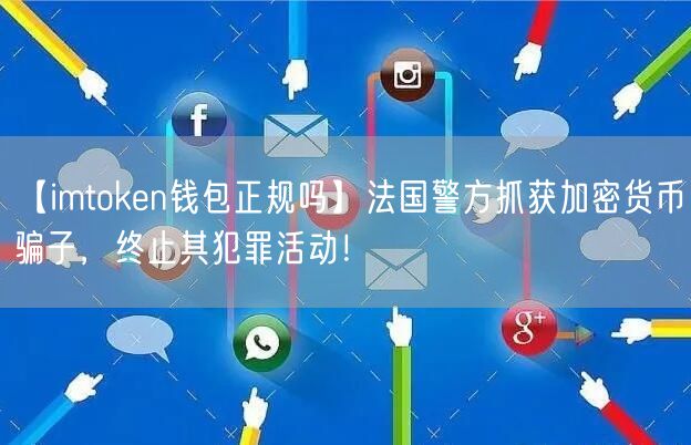 【imtoken钱包正规吗】法国警方抓获加密货币骗子，终止其犯罪活动！(图1)