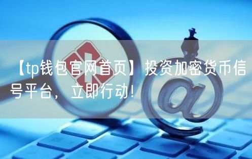 【tp钱包官网首页】投资加密货币信号平台，立即行动！(图1)