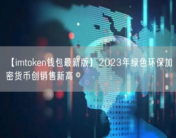 【imtoken钱包最新版】2023年绿色环保加密货币创销售新高(图1)