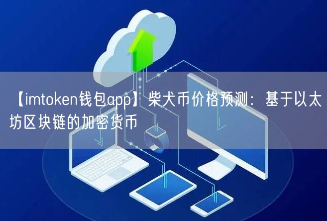 【imtoken钱包app】柴犬币价格预测：基于以太坊区块链的加密货币(图1)