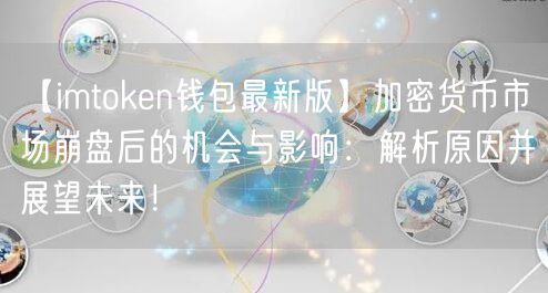 【imtoken钱包最新版】加密货币市场崩盘后的机会与影响：解析原因并展望未来！(图1)
