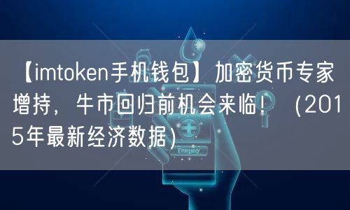 【imtoken手机钱包】加密货币专家增持，牛市回归前机会来临！（2015年最新经济数据）(图1)