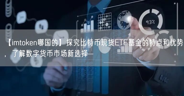【imtoken哪国的】探究比特币现货ETF基金的特点和优势，了解数字货币市场新选择(图1)