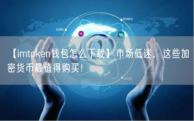 【imtoken钱包怎么下载】市场低迷，这些加密货币最值得购买！(图1)